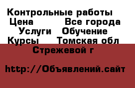 Контрольные работы. › Цена ­ 900 - Все города Услуги » Обучение. Курсы   . Томская обл.,Стрежевой г.